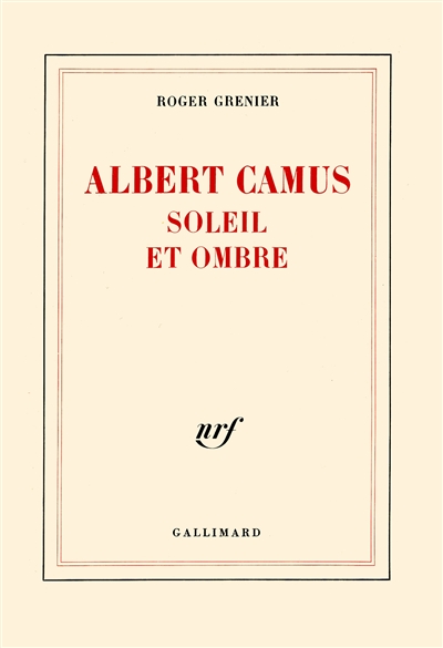 Albert Camus soleil et ombre une biographie intellectuelle Roger Grenier