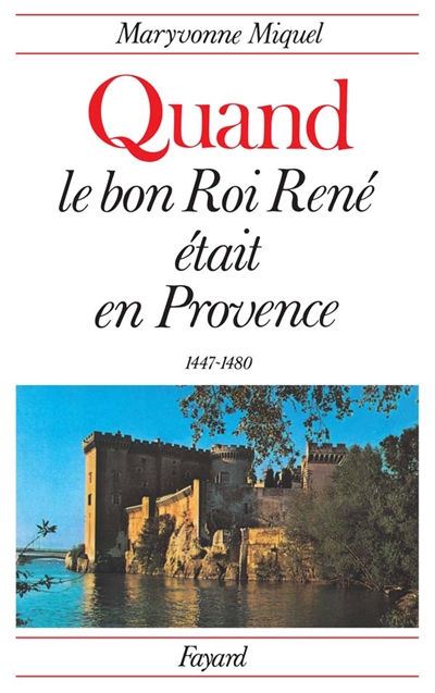 Quand le bon roi René était en Provence 1447-1480 Maryvonne Miquel