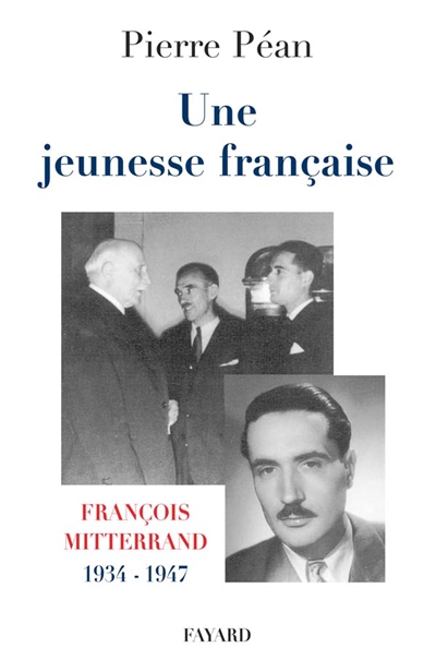 Une jeunesse française François Mitterrand, 1934-1947 Pierre Péan