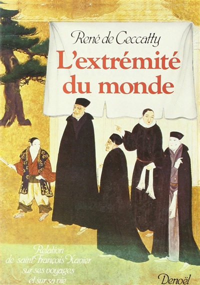 L'Extrémité du monde relation de saint François Xavier sur ses voyages et sur sa vie René de Ceccatty