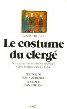 Le costume du clergé ses origines et son évolution en France d'après les règlements de l'Eglise Louis Trichet préf. de J. Gaudemet postf. de J. Chélini