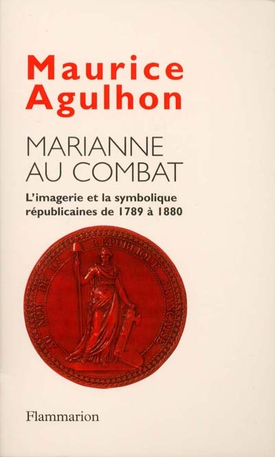 Marianne au combat : l'imagerie et la symbolique républicaines de 1789 à 1880 Maurice Agulhon