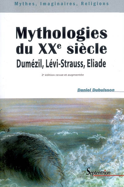 Mythologies du XXe siècle Dumézil, Lévi-Strauss, Eliade Daniel Dubuisson