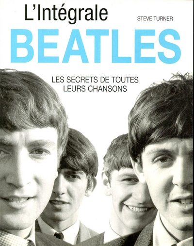 L'Integrale Beatles Les secrets de toutes leurs chansons Steve Turner trad. de l'anglais par Jacques Collin