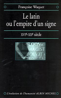Le latin ou L'empire d'un signe : XVIe-XXe siècle / Françoise Waquet