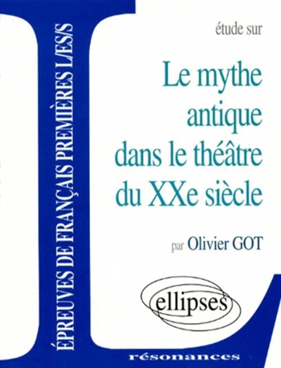 Le mythe antique dans le théâtre du XXe siècle par Olivier Got,...