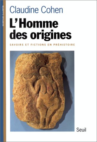 L'Homme des origines : savoirs et fictions en prehistoire / Claudine Cohen