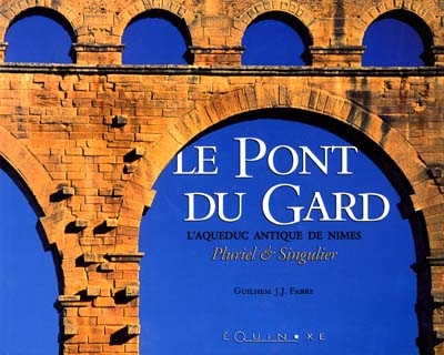 Le Pont du Gard, l'aqueduc antique de Nimes Guilhem J.J. Fabre