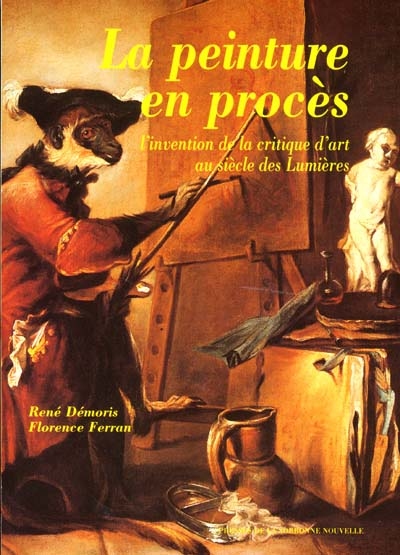 La peinture en procès : l'invention de la critique d'art au siècle des Lumières / René Démoris et Florence Ferran