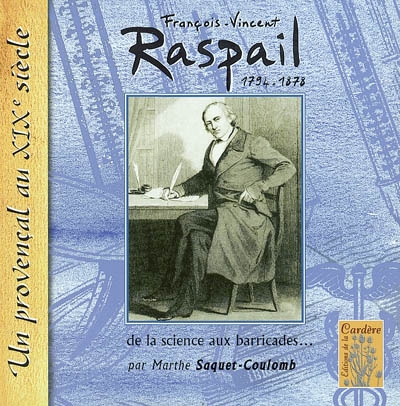 François-Vincent Raspail, 1794-1878 de la science aux barricades un Provençal au XIXe siècle Marthe Saquet-Coulomb