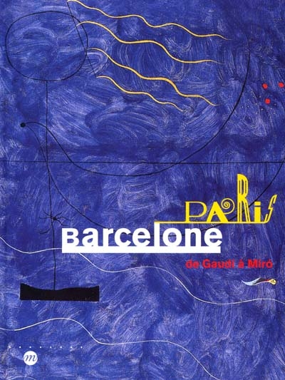Paris-Barcelone de Gaudi à Miro exposition, Paris, Galeries nationales du Grand Palais, 9 oct. 2001-14 janv. 2002, Barcelone, Musée Picasso, 28 fév. -26 mai 2002