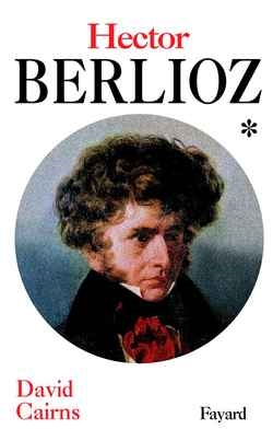 Berlioz I, La formation d'un artiste 1803-1832 David Cairns trad. de l'anglais Dennis Collins