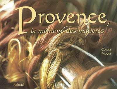 Provence, la mémoire des matières texte Claude Fauque photogr. Jacques Delpech, Camille Moirenc, Mathieu Prier et al.