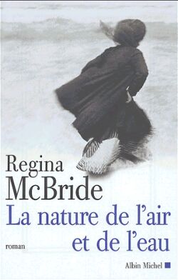 La nature de l'air et de l'eau Régina McBride trad. de l'anglais Marie-Lise Marlière
