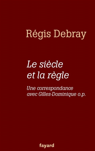 Le siècle et la règle une correspondance avec Gilles-Dominique o.p. Régis Debray