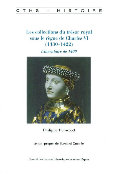 Les collections du trésor royal sous le règne de Charles VI (1380-1422) l'inventaire de 1400 Philippe Henwood avant-propos de Bernard Guenée,...