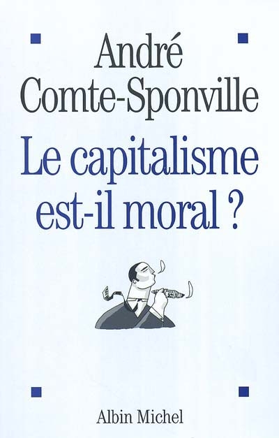 Le capitalisme est-il moral ? sur quelques ridicules et tyrannies de notre temps André Comte-Sponville
