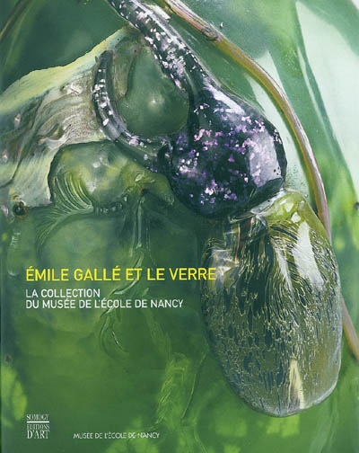 Emile Gallé et le verre la collection du Musée de l'école de Nancy [réd. par Valérie Thomas,... Françoise Sylvestre,... Jean-Luc Olivié,...]