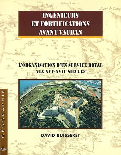 Ingénieurs et fortifications avant Vauban l'organisation d'un service royal aux XVIe-XVIIe siècles David Buisseret