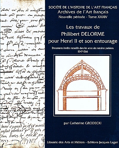 Les travaux de Philibert Delorme pour Henri II et son entourage documents inédits recueillis dans les actes de notaires parisiens 1547-1566 par Catherine Grodecki [publ. par la] Société de l'histoire de l'art français