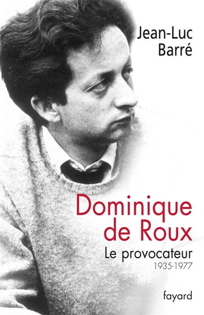 Dominique de Roux Le provocateur 1935-1977 Jean-Luc Barré