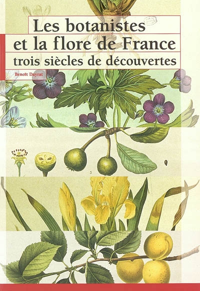 Les botanistes et la flore de France trois siècles de découvertes Benoît Dayrat,...