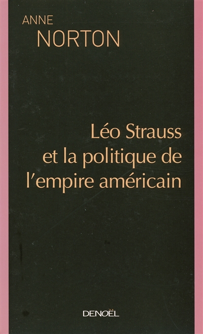 Leo Strauss et la politique de l'empire américain Anne Norton traduit de l'américain par Pierre-Emmanuel Dauzat