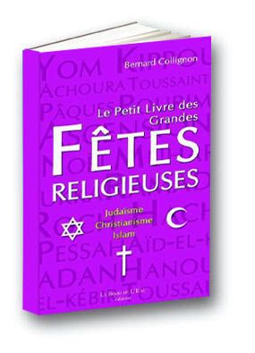 Le petit livre des grandes fêtes religieuses judaïsme, christianisme, islam Bernard Collignon
