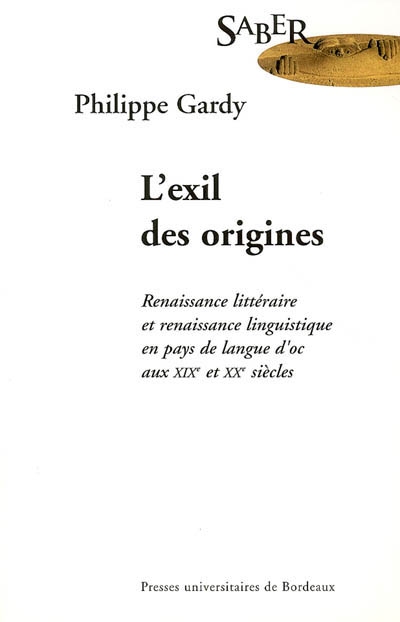 L'exil des origines renaissance littéraire et renaissance linguistique en pays de langue d'oc aux XIXe et XXe siècles Philippe Gardy