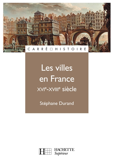 Les villes en France, XVIe-XVIIIe siècle Stéphane Durand,...