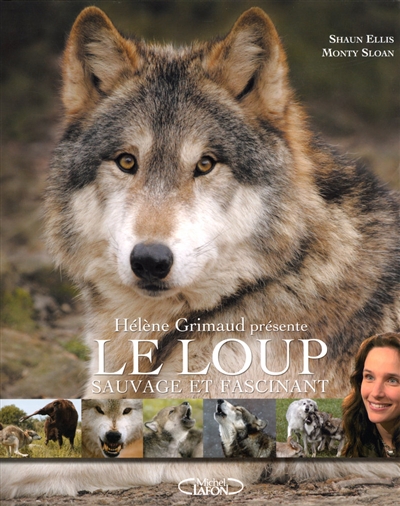 Le loup sauvage et fascinant texte de Shaun Ellis photographies de Monty Sloan préface d'Hélène Grimaud