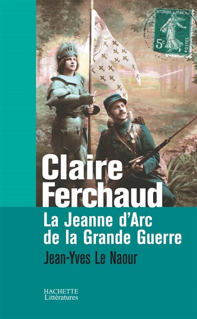 Claire Ferchaud la Jeanne d'Arc de la Grande guerre Jean-Yves Le Naour