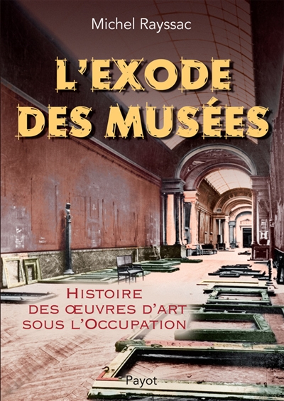 L'exode des musées histoire des oeuvres d'art sous l'Occupation Michel Rayssac [publié sous la direction de Christophe Pincemaille]