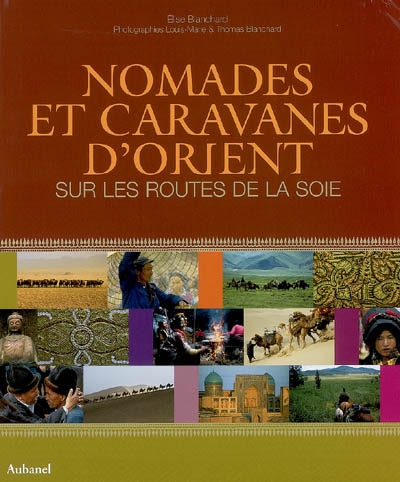 Nomades et caravanes d'Orient sur les routes de la soie Élise Blanchard photos, Louis-Marie & Thomas Blanchard