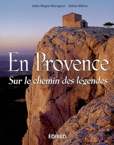 En Provence sur le chemin des légendes textes réunis et présentés par Céline Magrini-Romagnoli photos, Jérémy Mathur