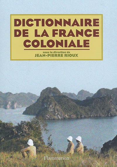 Dictionnaire de la France coloniale sous la direction de Jean-Pierre Rioux