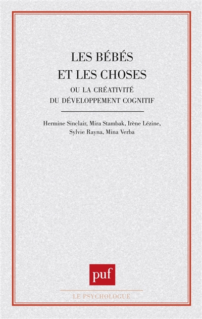 Les Bébés et les choses ou la Créativité du développement cognitif Hermine Sinclair,... Mira Stambak,... Irène Lézine,... Sylvie Rayna,... [etc.]