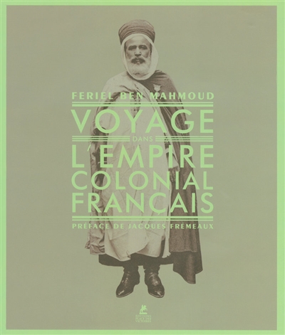 Voyage dans l'empire colonial français textes de Feriel Ben Mahmoud préface de Jacques Frémeaux