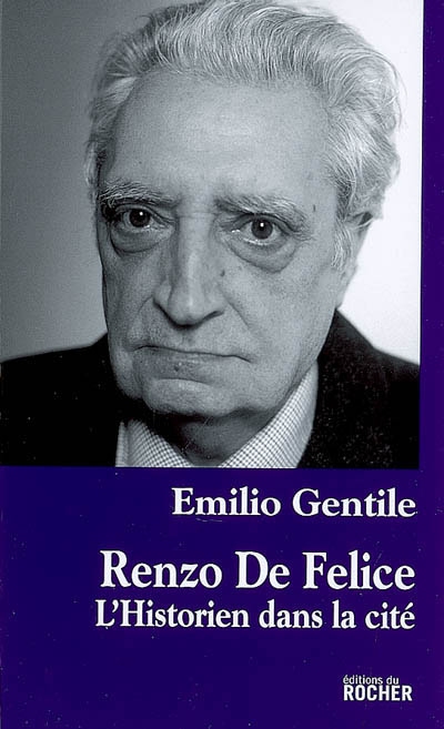 Renzo De Felice l'historien dans la cité Emilio Gentile traduit de l'italien par Pierre-Emmanuel Dauzat