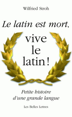 Le latin est mort, vive le latin ! petite histoire d'une grande langue Wilfried Stroh traduit de l'allemand et du latin par Sylvain Bluntz