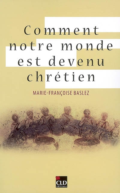 Comment notre monde est devenu chrétien Marie-Françoise Baslez