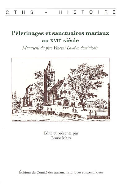 Pélerinages et sanctuaires mariaux au XVIIe siècle manuscrit du père Vincent Laudun dominicain édité et présenté par Bruno Maes