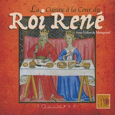La cuisine à la cour du Roi René Anne Vallon de Montgrand