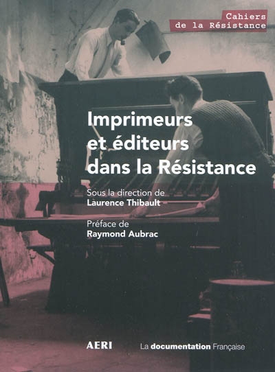 Imprimeurs et éditeurs dans la Résistance sous la direction de Laurence Thibault préface de Raymond Aubrac