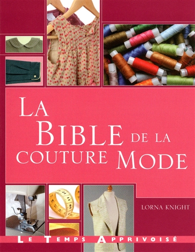 La bible de la couture mode guide complet pour confectionner et accessoiriser vos tenues Lorna Knight [traduit et adapté par Hélène Nicolas]