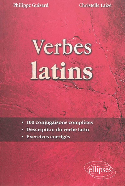 Verbes latins 100 conjugaisons complètes, description du verbe latin, exercices corrigés Philippe Guisard,... Christelle Laizé,...