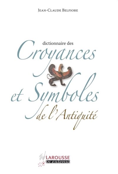 Dictionnaire des croyances et symboles de l'Antiquité Jean-Claude Belfiore