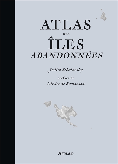 Atlas des îles abandonnées Judith Schalansky préface de Olivier de Kersauson traduit de l'allemand par Élisabeth Landes