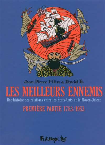 Les meilleurs ennemis une histoire des relations entre les États-Unis et le Moyen-Orient Première partie 1783-1953 un récit de Jean-Pierre Filiu & David B. dessin de David B.