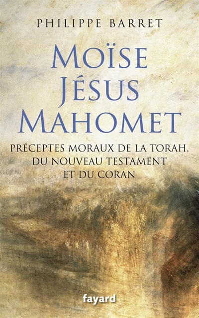 Moïse, Jésus, Mahomet préceptes moraux de la Torah, du Nouveau Testament et du Coran Philippe Barret